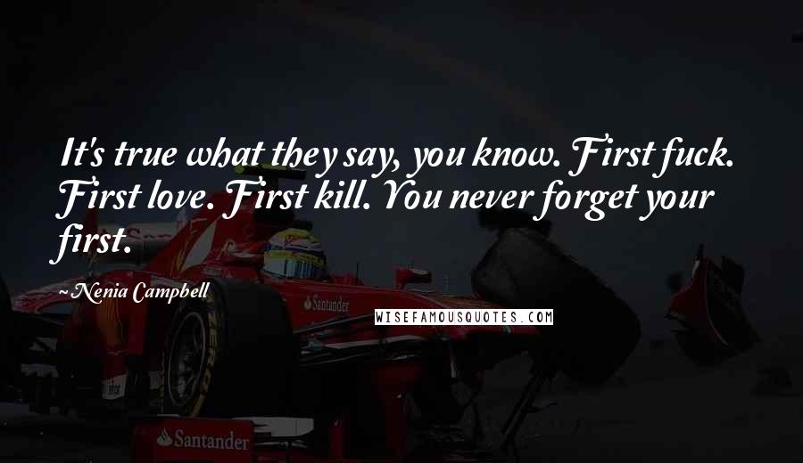 Nenia Campbell Quotes: It's true what they say, you know. First fuck. First love. First kill. You never forget your first.