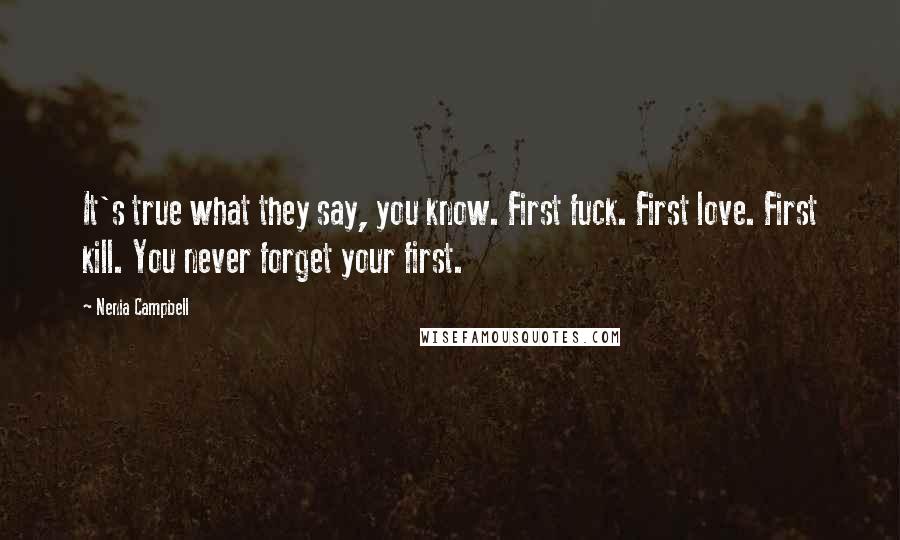 Nenia Campbell Quotes: It's true what they say, you know. First fuck. First love. First kill. You never forget your first.