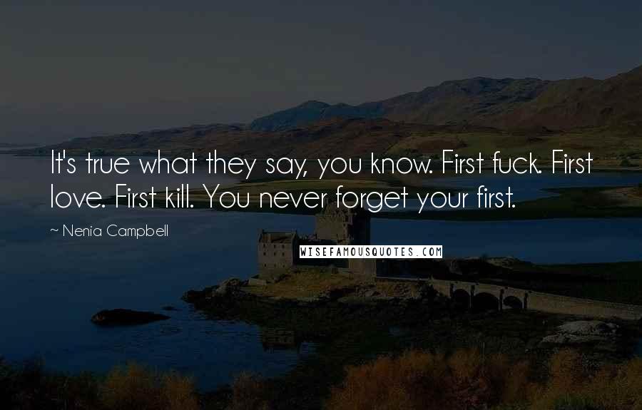 Nenia Campbell Quotes: It's true what they say, you know. First fuck. First love. First kill. You never forget your first.