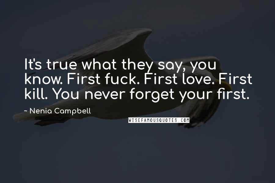 Nenia Campbell Quotes: It's true what they say, you know. First fuck. First love. First kill. You never forget your first.