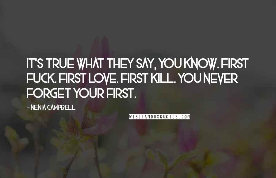 Nenia Campbell Quotes: It's true what they say, you know. First fuck. First love. First kill. You never forget your first.