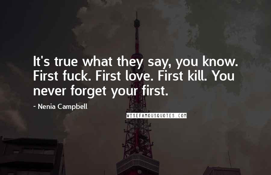 Nenia Campbell Quotes: It's true what they say, you know. First fuck. First love. First kill. You never forget your first.