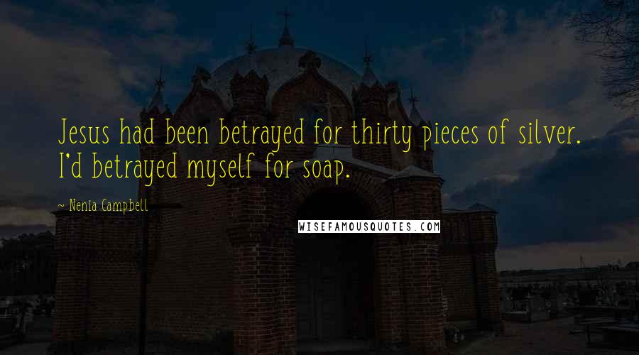 Nenia Campbell Quotes: Jesus had been betrayed for thirty pieces of silver. I'd betrayed myself for soap.