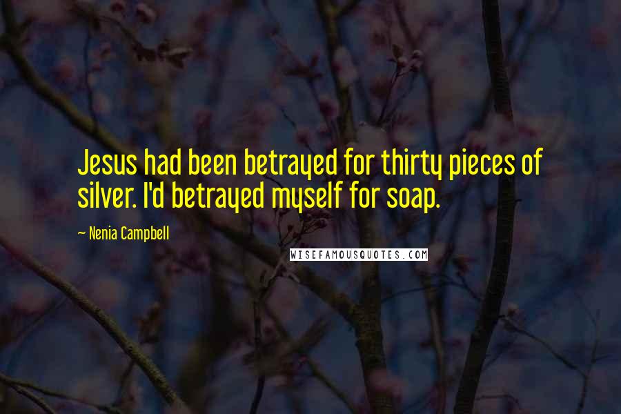 Nenia Campbell Quotes: Jesus had been betrayed for thirty pieces of silver. I'd betrayed myself for soap.