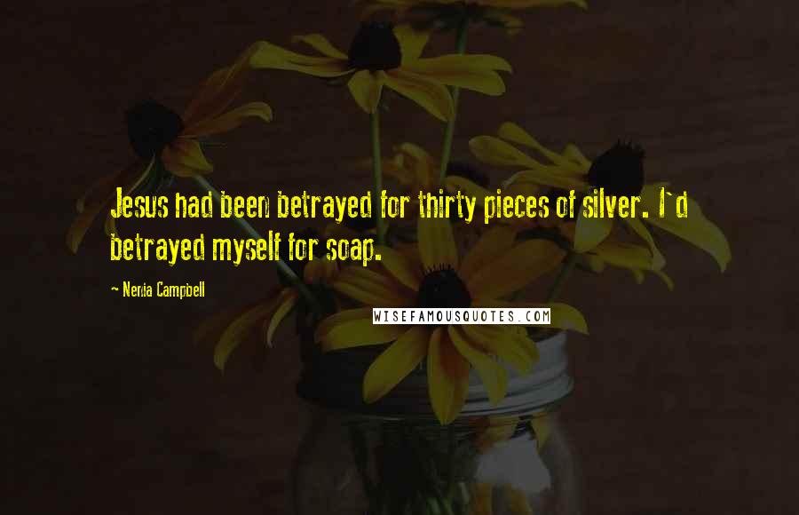 Nenia Campbell Quotes: Jesus had been betrayed for thirty pieces of silver. I'd betrayed myself for soap.