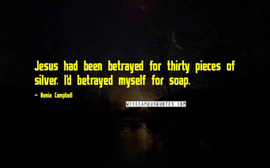 Nenia Campbell Quotes: Jesus had been betrayed for thirty pieces of silver. I'd betrayed myself for soap.