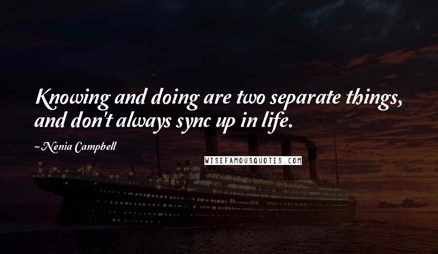 Nenia Campbell Quotes: Knowing and doing are two separate things, and don't always sync up in life.