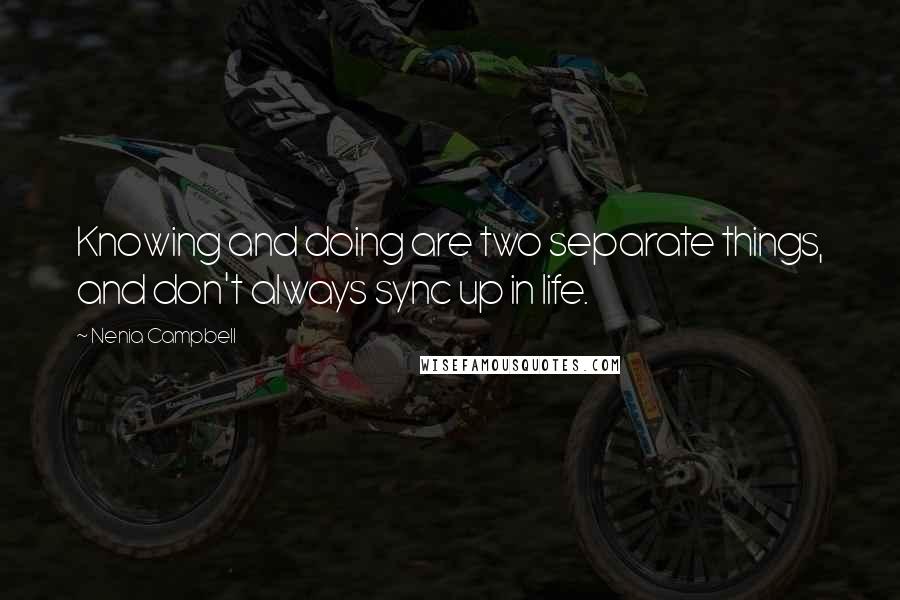 Nenia Campbell Quotes: Knowing and doing are two separate things, and don't always sync up in life.