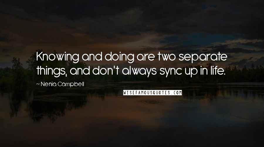 Nenia Campbell Quotes: Knowing and doing are two separate things, and don't always sync up in life.