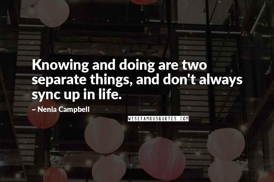 Nenia Campbell Quotes: Knowing and doing are two separate things, and don't always sync up in life.