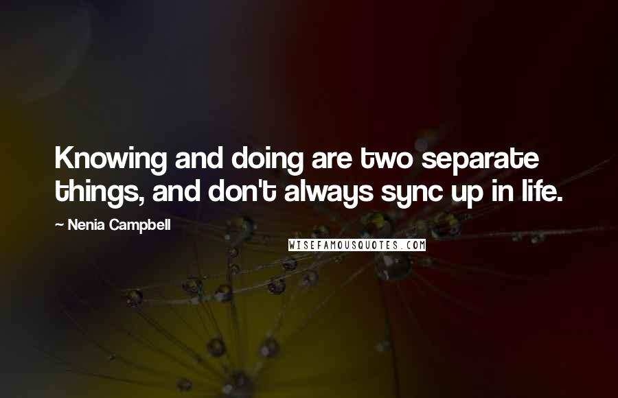 Nenia Campbell Quotes: Knowing and doing are two separate things, and don't always sync up in life.