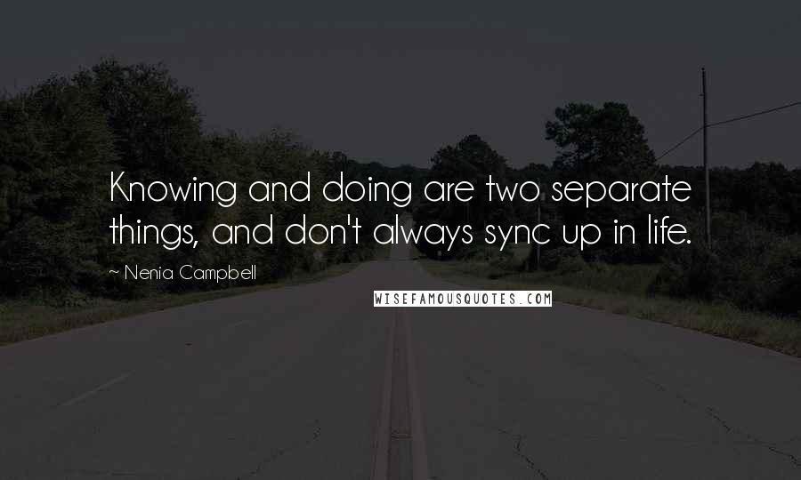 Nenia Campbell Quotes: Knowing and doing are two separate things, and don't always sync up in life.