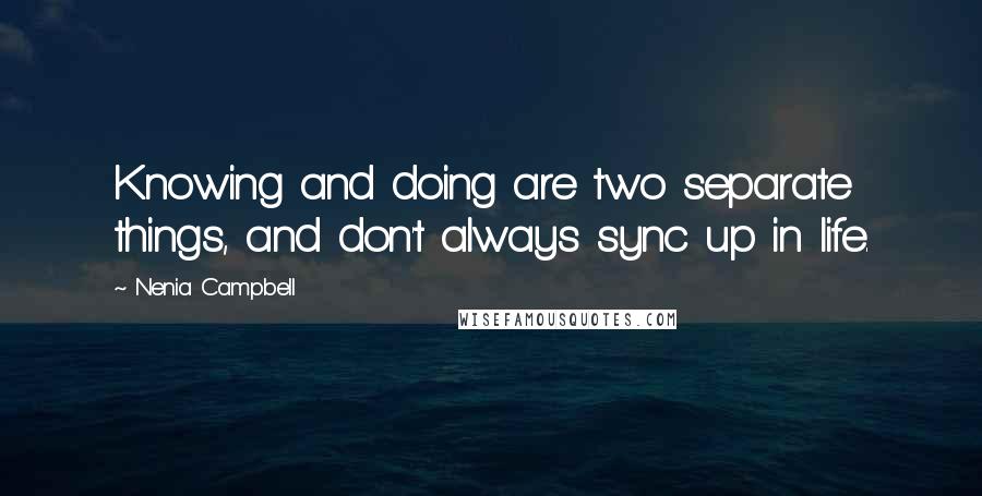 Nenia Campbell Quotes: Knowing and doing are two separate things, and don't always sync up in life.