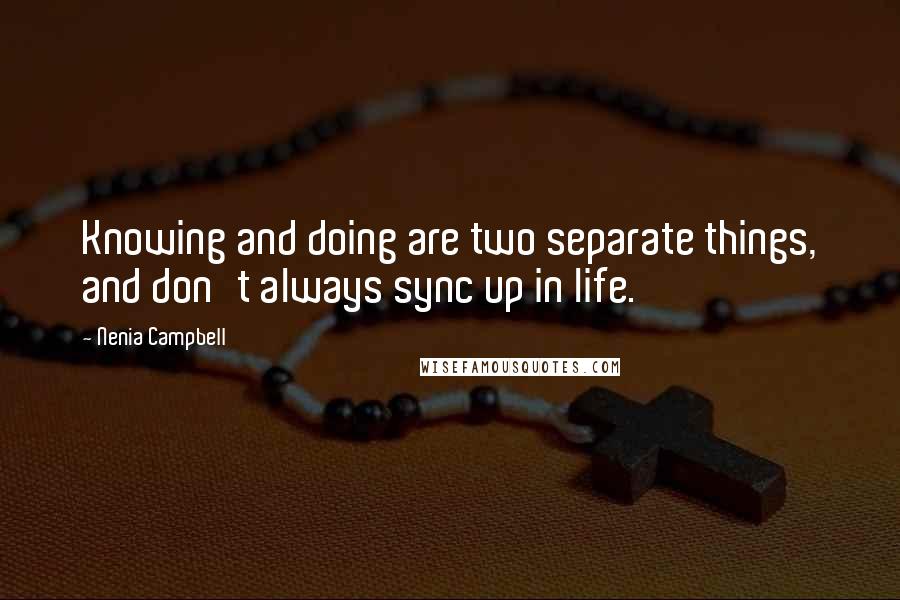 Nenia Campbell Quotes: Knowing and doing are two separate things, and don't always sync up in life.