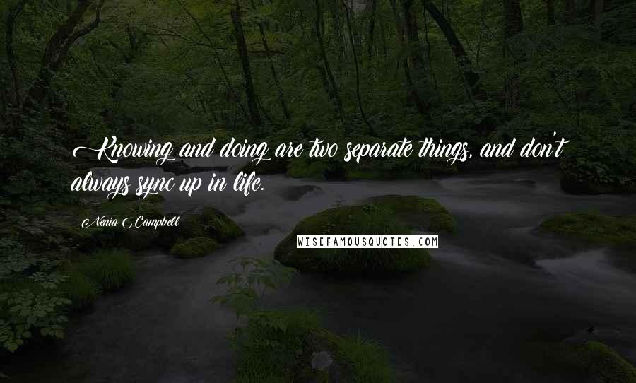 Nenia Campbell Quotes: Knowing and doing are two separate things, and don't always sync up in life.