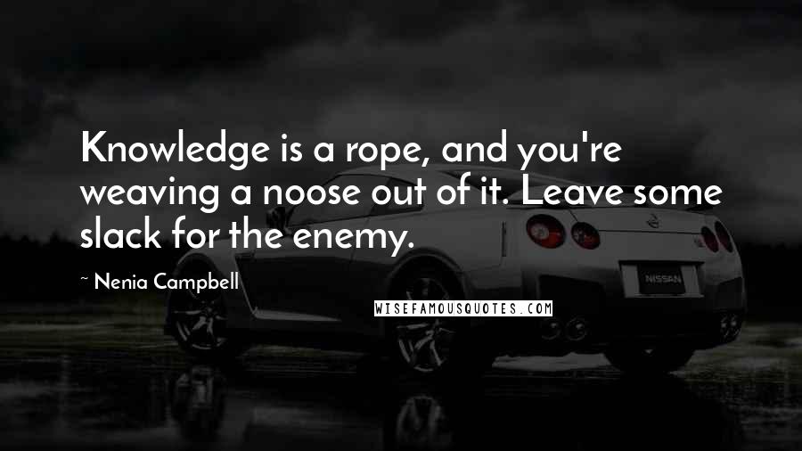 Nenia Campbell Quotes: Knowledge is a rope, and you're weaving a noose out of it. Leave some slack for the enemy.