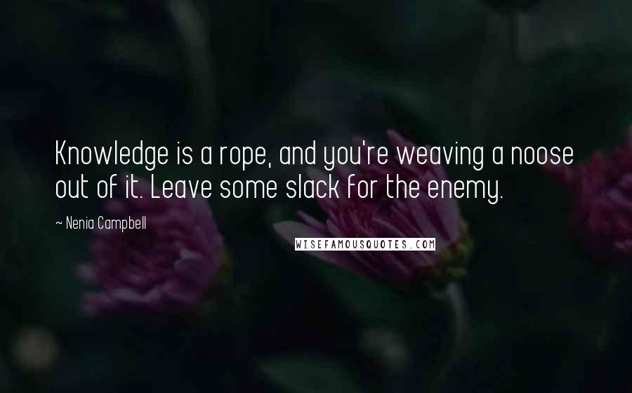 Nenia Campbell Quotes: Knowledge is a rope, and you're weaving a noose out of it. Leave some slack for the enemy.