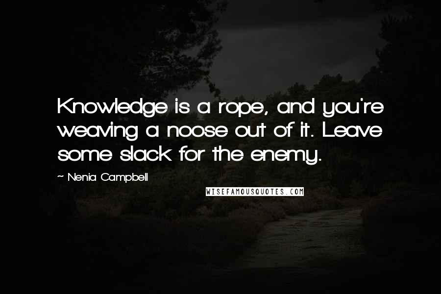 Nenia Campbell Quotes: Knowledge is a rope, and you're weaving a noose out of it. Leave some slack for the enemy.