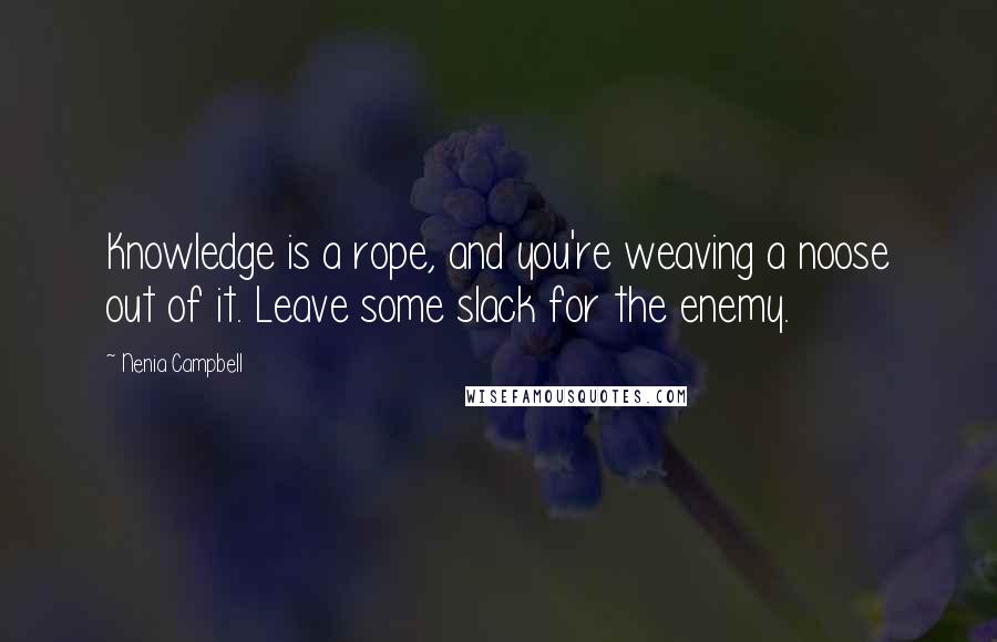 Nenia Campbell Quotes: Knowledge is a rope, and you're weaving a noose out of it. Leave some slack for the enemy.