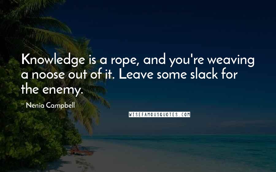 Nenia Campbell Quotes: Knowledge is a rope, and you're weaving a noose out of it. Leave some slack for the enemy.