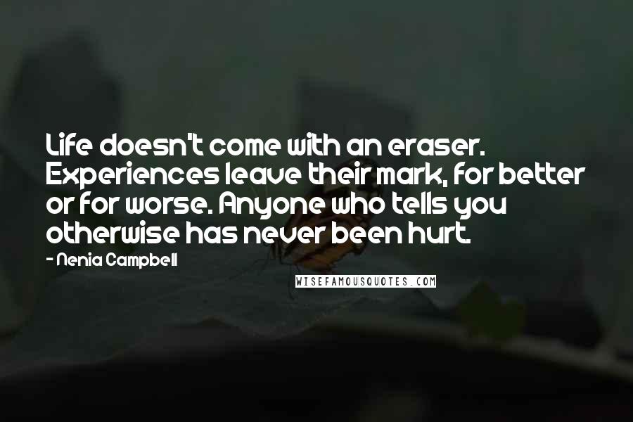 Nenia Campbell Quotes: Life doesn't come with an eraser. Experiences leave their mark, for better or for worse. Anyone who tells you otherwise has never been hurt.