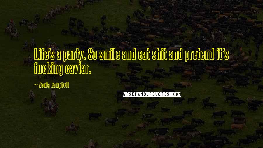 Nenia Campbell Quotes: Life's a party. So smile and eat shit and pretend it's fucking caviar.