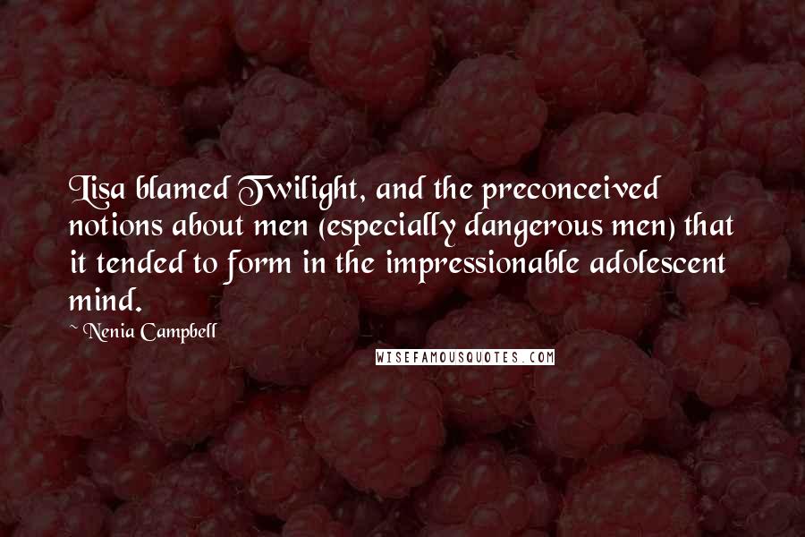 Nenia Campbell Quotes: Lisa blamed Twilight, and the preconceived notions about men (especially dangerous men) that it tended to form in the impressionable adolescent mind.