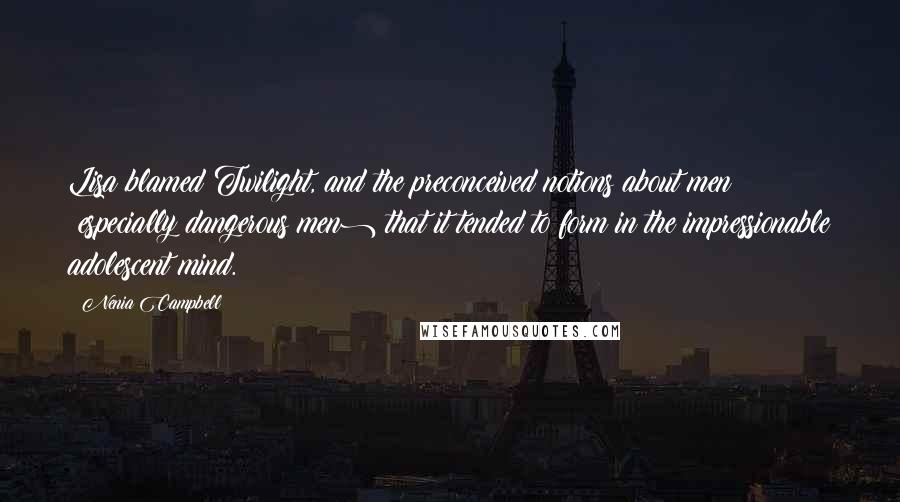 Nenia Campbell Quotes: Lisa blamed Twilight, and the preconceived notions about men (especially dangerous men) that it tended to form in the impressionable adolescent mind.