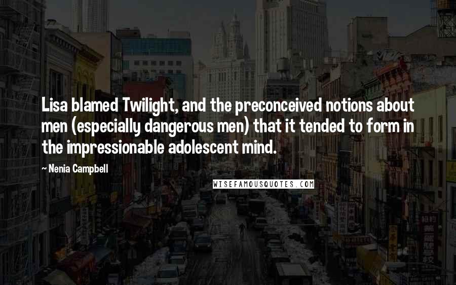 Nenia Campbell Quotes: Lisa blamed Twilight, and the preconceived notions about men (especially dangerous men) that it tended to form in the impressionable adolescent mind.