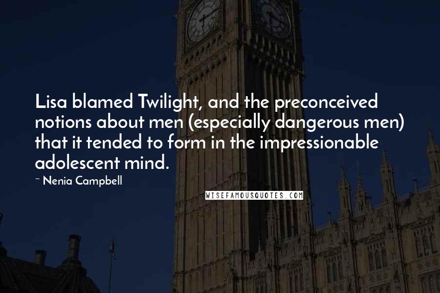 Nenia Campbell Quotes: Lisa blamed Twilight, and the preconceived notions about men (especially dangerous men) that it tended to form in the impressionable adolescent mind.