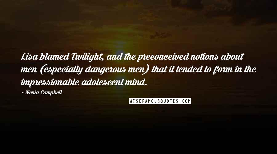 Nenia Campbell Quotes: Lisa blamed Twilight, and the preconceived notions about men (especially dangerous men) that it tended to form in the impressionable adolescent mind.