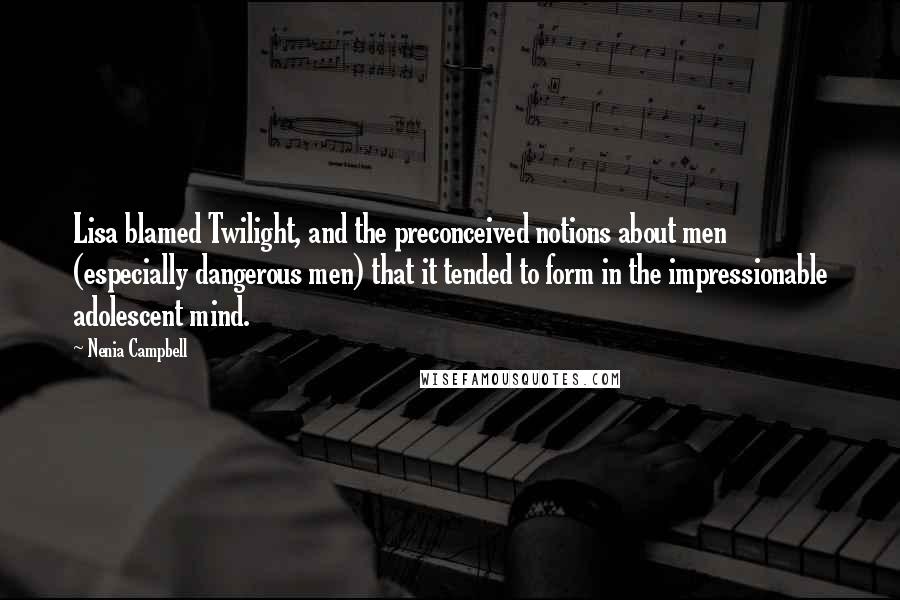 Nenia Campbell Quotes: Lisa blamed Twilight, and the preconceived notions about men (especially dangerous men) that it tended to form in the impressionable adolescent mind.