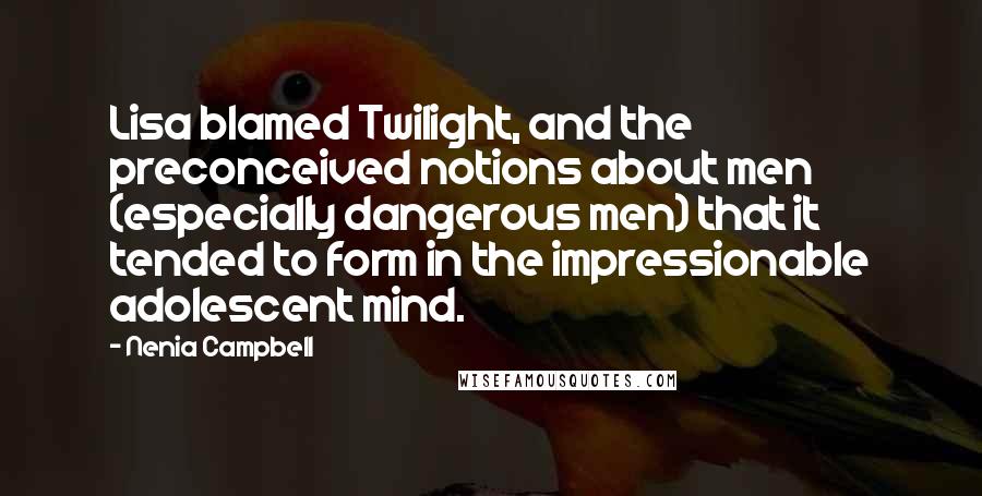 Nenia Campbell Quotes: Lisa blamed Twilight, and the preconceived notions about men (especially dangerous men) that it tended to form in the impressionable adolescent mind.