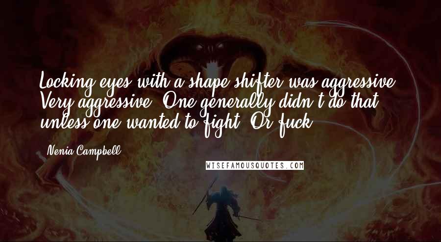 Nenia Campbell Quotes: Locking eyes with a shape-shifter was aggressive. Very aggressive. One generally didn't do that unless one wanted to fight. Or fuck.
