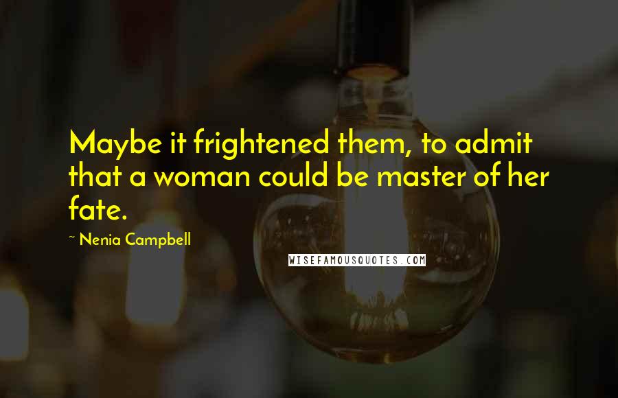 Nenia Campbell Quotes: Maybe it frightened them, to admit that a woman could be master of her fate.