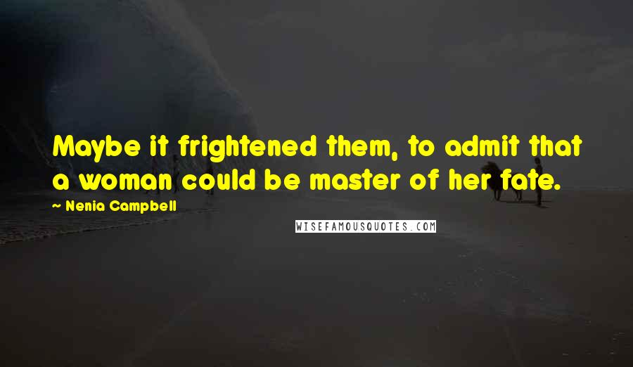 Nenia Campbell Quotes: Maybe it frightened them, to admit that a woman could be master of her fate.