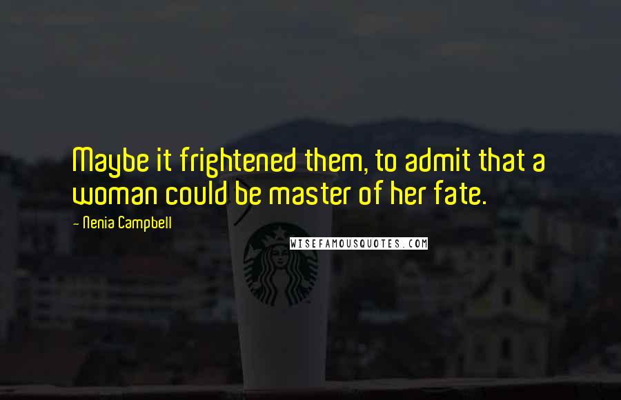 Nenia Campbell Quotes: Maybe it frightened them, to admit that a woman could be master of her fate.