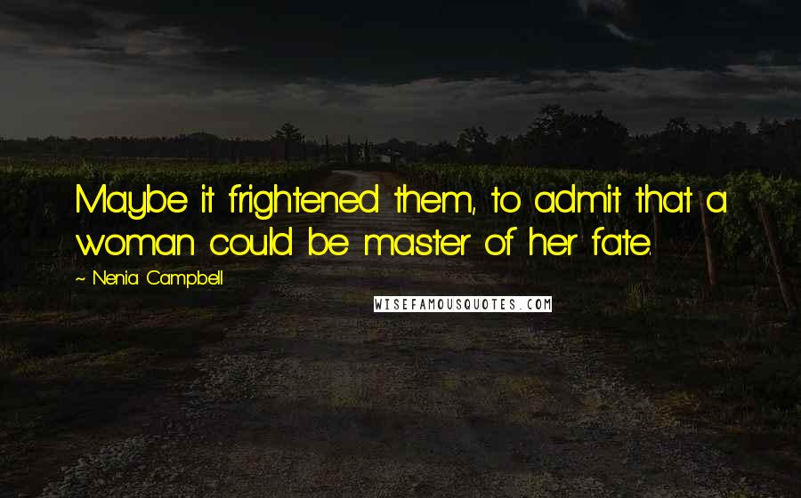 Nenia Campbell Quotes: Maybe it frightened them, to admit that a woman could be master of her fate.