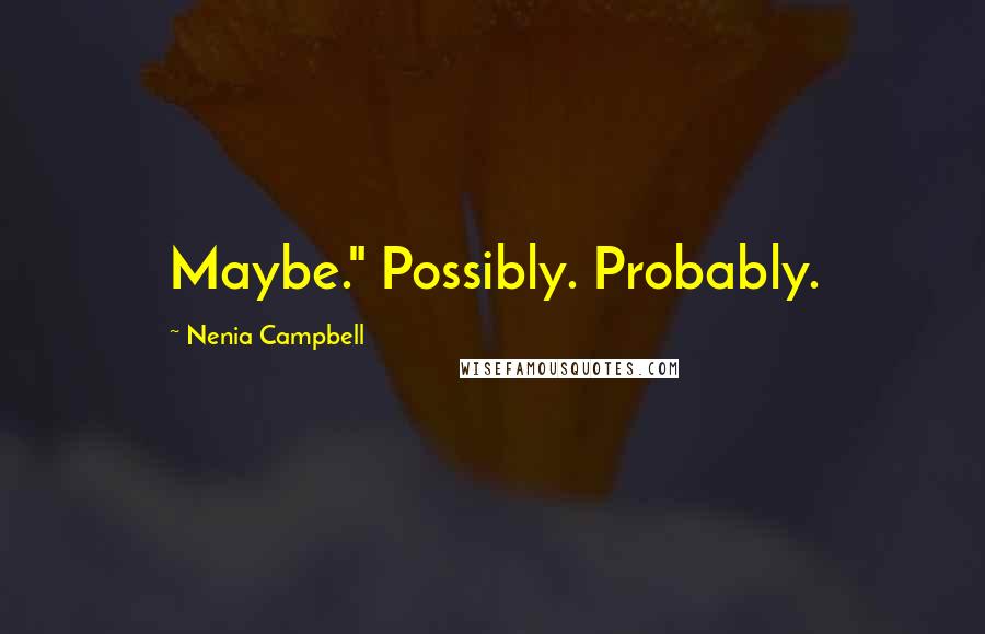 Nenia Campbell Quotes: Maybe." Possibly. Probably.