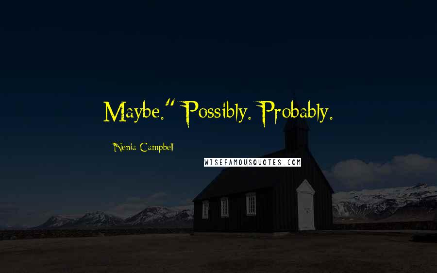 Nenia Campbell Quotes: Maybe." Possibly. Probably.