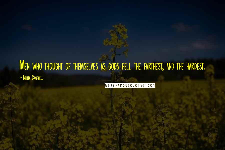 Nenia Campbell Quotes: Men who thought of themselves as gods fell the farthest, and the hardest.