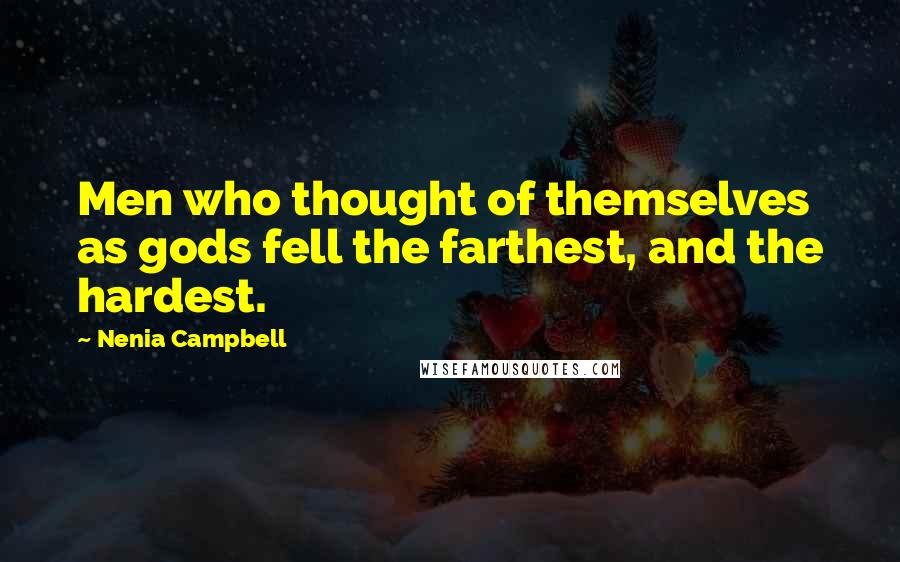 Nenia Campbell Quotes: Men who thought of themselves as gods fell the farthest, and the hardest.