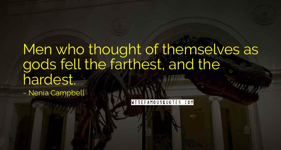 Nenia Campbell Quotes: Men who thought of themselves as gods fell the farthest, and the hardest.