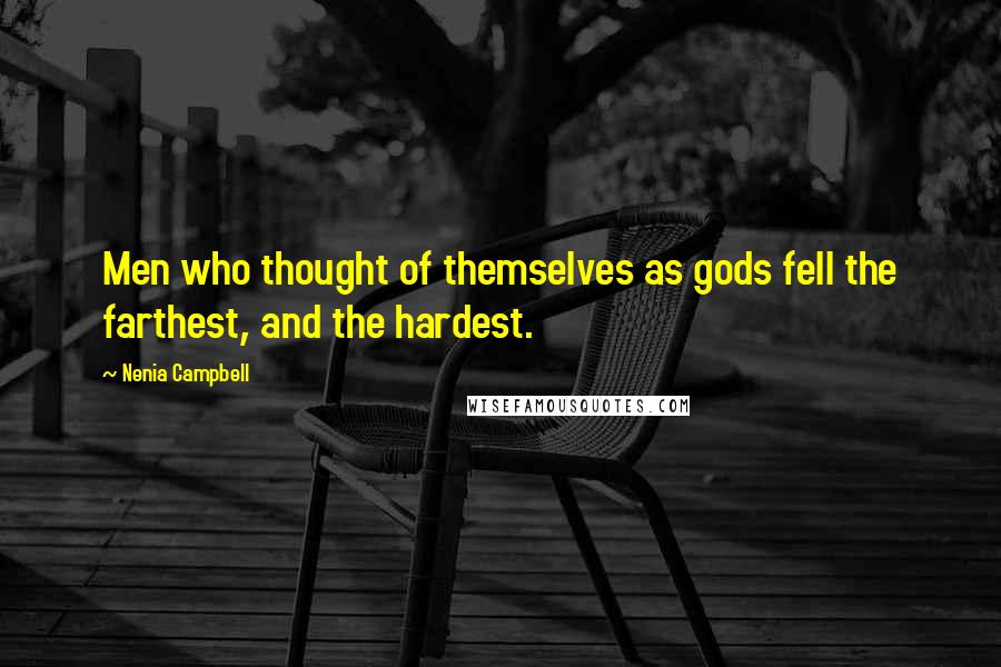 Nenia Campbell Quotes: Men who thought of themselves as gods fell the farthest, and the hardest.