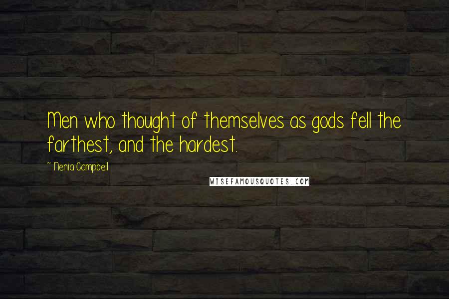 Nenia Campbell Quotes: Men who thought of themselves as gods fell the farthest, and the hardest.