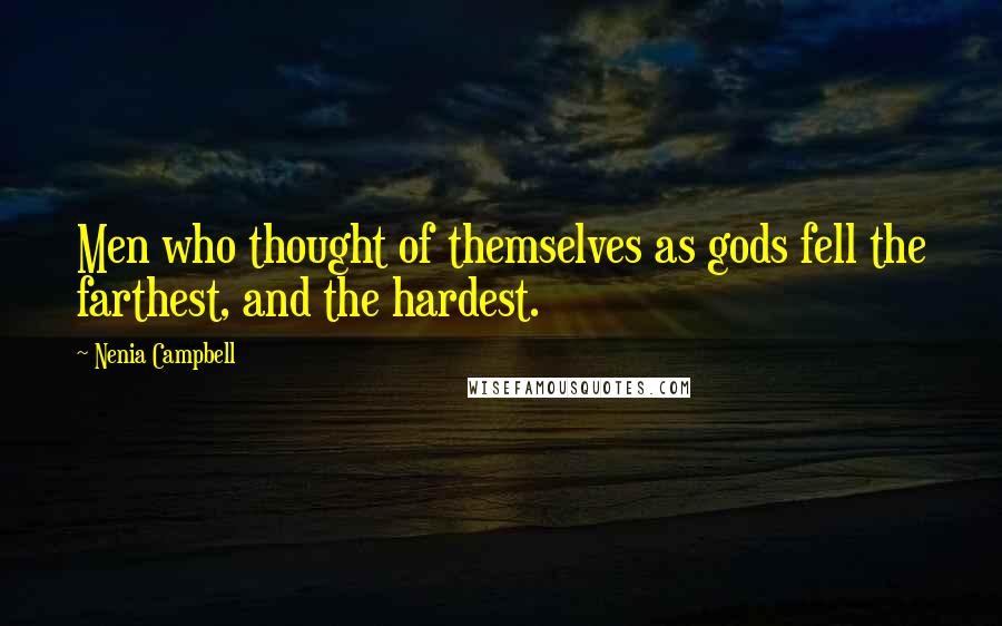 Nenia Campbell Quotes: Men who thought of themselves as gods fell the farthest, and the hardest.