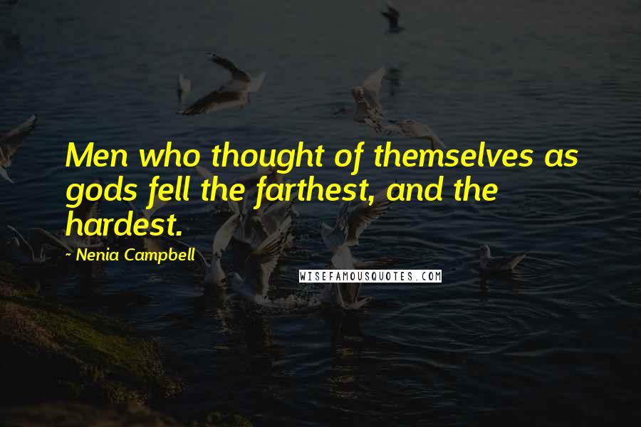 Nenia Campbell Quotes: Men who thought of themselves as gods fell the farthest, and the hardest.