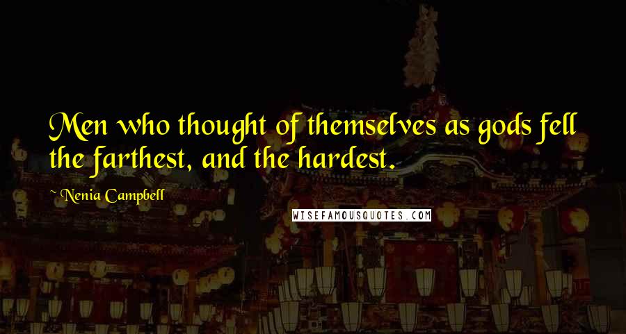 Nenia Campbell Quotes: Men who thought of themselves as gods fell the farthest, and the hardest.