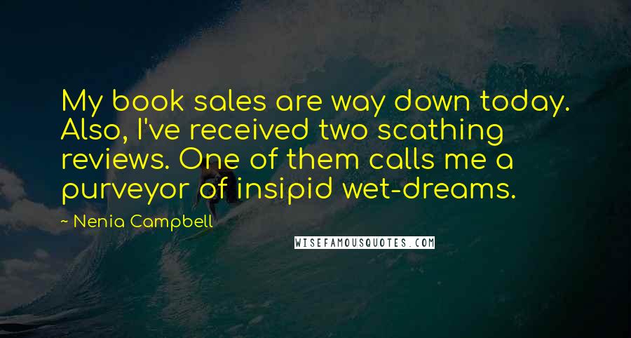 Nenia Campbell Quotes: My book sales are way down today. Also, I've received two scathing reviews. One of them calls me a purveyor of insipid wet-dreams.