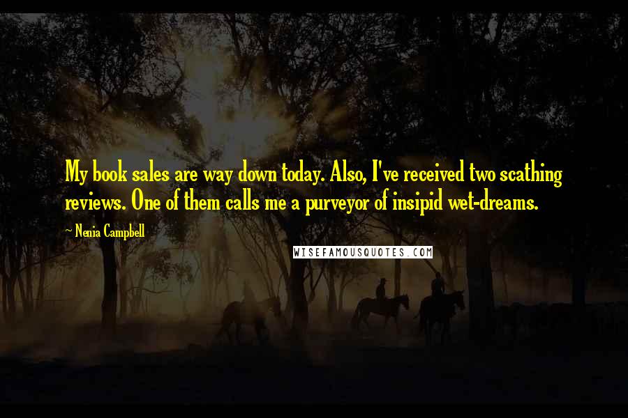 Nenia Campbell Quotes: My book sales are way down today. Also, I've received two scathing reviews. One of them calls me a purveyor of insipid wet-dreams.